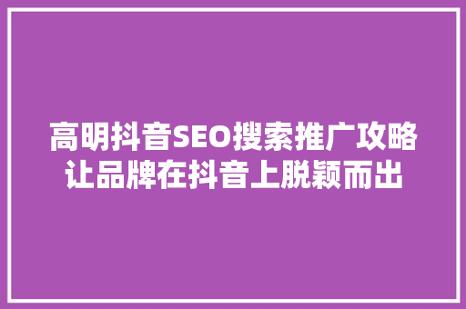 高明抖音SEO搜索推广攻略让品牌在抖音上脱颖而出 搜狗SEO