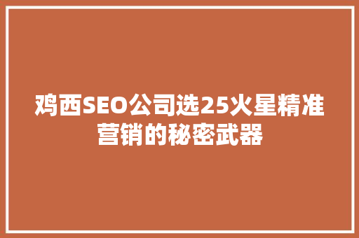 鸡西SEO公司选25火星精准营销的秘密武器 神马SEO
