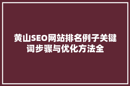 黄山SEO网站排名例子关键词步骤与优化方法全 搜狗SEO