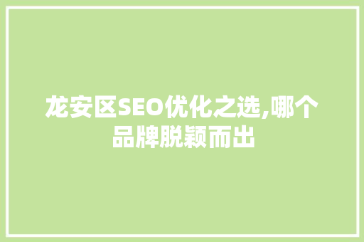 龙安区SEO优化之选,哪个品牌脱颖而出 神马SEO
