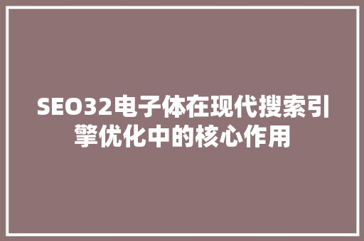 SEO32电子体在现代搜索引擎优化中的核心作用 百度SEO
