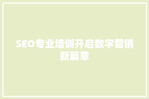 SEO专业培训开启数字营销新篇章 神马SEO