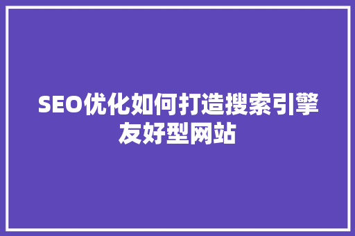 SEO优化如何打造搜索引擎友好型网站 百度SEO