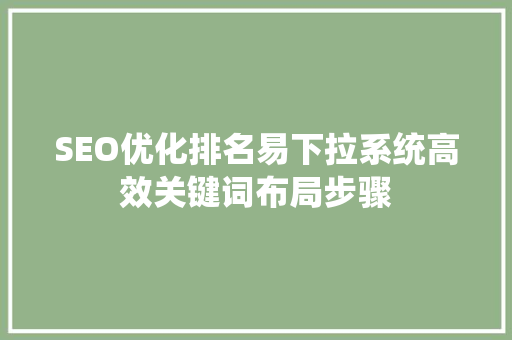 SEO优化排名易下拉系统高效关键词布局步骤 搜狗SEO