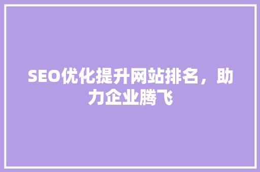 SEO优化提升网站排名，助力企业腾飞 搜狗SEO