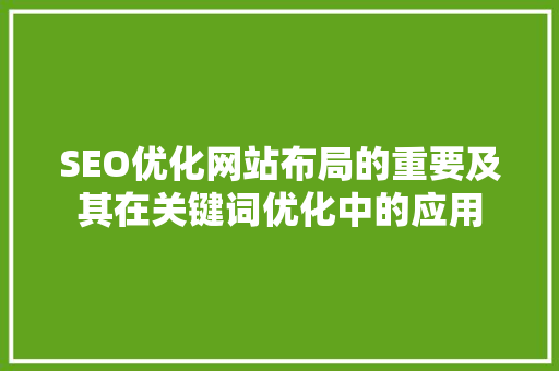 SEO优化网站布局的重要及其在关键词优化中的应用