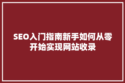 SEO入门指南新手如何从零开始实现网站收录 百度SEO
