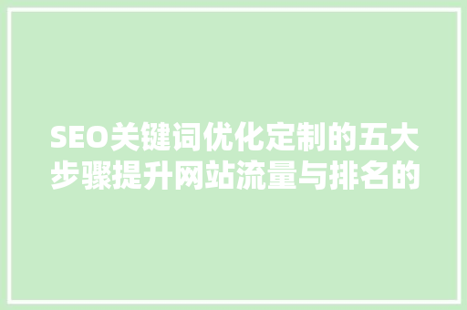 SEO关键词优化定制的五大步骤提升网站流量与排名的秘密武器 搜狗SEO