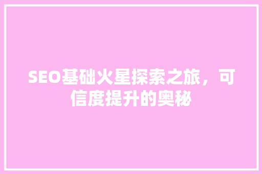 SEO基础火星探索之旅，可信度提升的奥秘 神马SEO