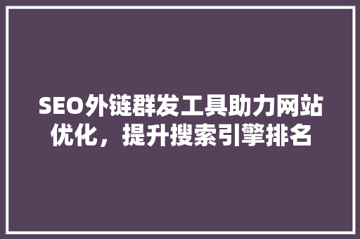 SEO外链群发工具助力网站优化，提升搜索引擎排名 神马SEO