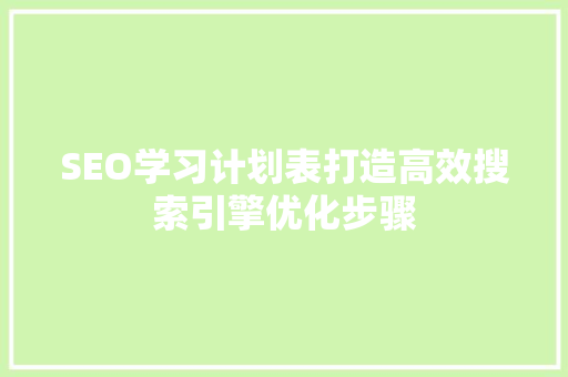 SEO学习计划表打造高效搜索引擎优化步骤 神马SEO