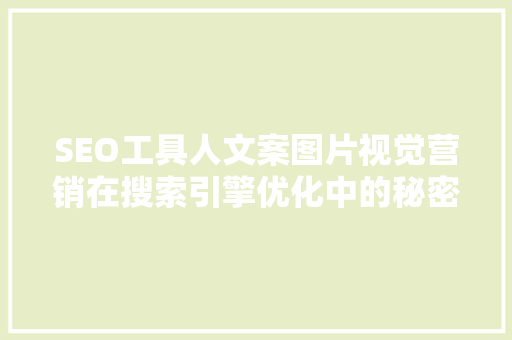 SEO工具人文案图片视觉营销在搜索引擎优化中的秘密武器 必应SEO