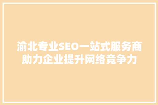 渝北专业SEO一站式服务商助力企业提升网络竞争力 GoogleSEO