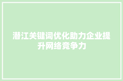 潜江关键词优化助力企业提升网络竞争力 百度SEO