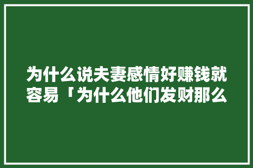 为什么说夫妻感情好赚钱就容易「为什么他们发财那么简单呢」 为什么说夫妻感情好赚钱就容易「为什么他们发财那么简单呢」 必应SEO
