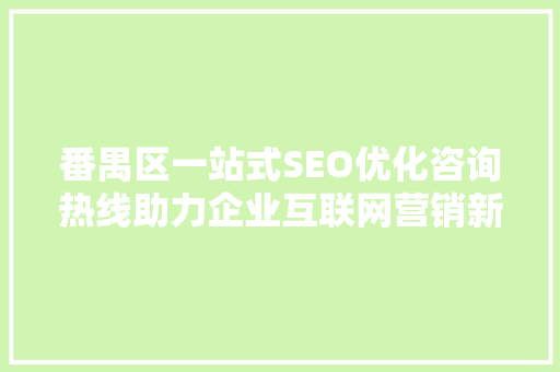 番禺区一站式SEO优化咨询热线助力企业互联网营销新篇章