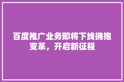 百度推广业务即将下线拥抱变革，开启新征程 百度SEO