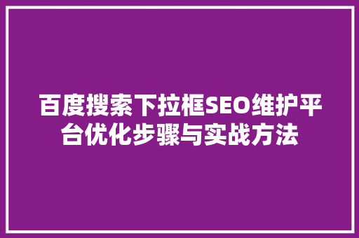 百度搜索下拉框SEO维护平台优化步骤与实战方法 百度SEO