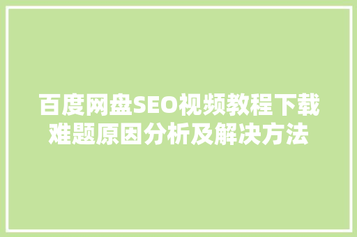 百度网盘SEO视频教程下载难题原因分析及解决方法 百度SEO