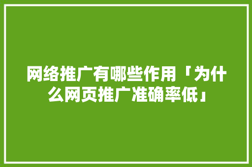 网络推广有哪些作用「为什么网页推广准确率低」 网络推广有哪些作用「为什么网页推广准确率低」 GoogleSEO