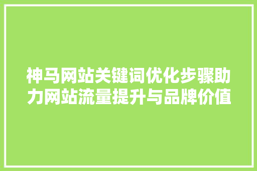神马网站关键词优化步骤助力网站流量提升与品牌价值塑造 神马SEO