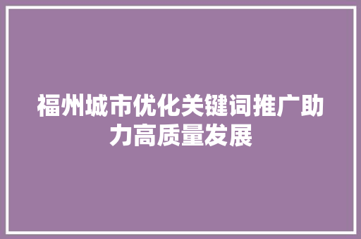 福州城市优化关键词推广助力高质量发展 神马SEO