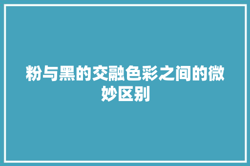 粉与黑的交融色彩之间的微妙区别