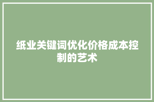 纸业关键词优化价格成本控制的艺术