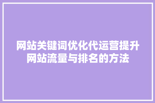 网站关键词优化代运营提升网站流量与排名的方法 神马SEO