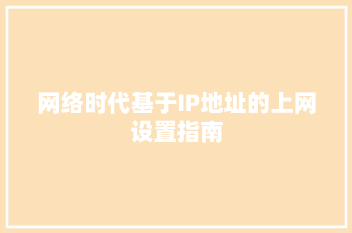 网络时代基于IP地址的上网设置指南