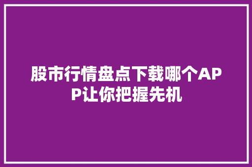 股市行情盘点下载哪个APP让你把握先机 必应SEO
