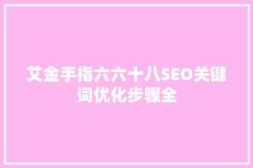 艾金手指六六十八SEO关键词优化步骤全 必应SEO