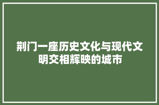 荆门一座历史文化与现代文明交相辉映的城市 神马SEO