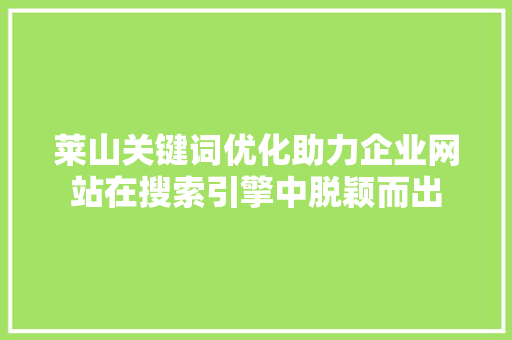 莱山关键词优化助力企业网站在搜索引擎中脱颖而出 百度SEO