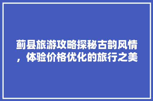 蓟县旅游攻略探秘古韵风情，体验价格优化的旅行之美 必应SEO