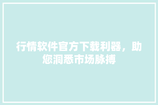 行情软件官方下载利器，助您洞悉市场脉搏 必应SEO