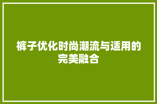 裤子优化时尚潮流与适用的完美融合
