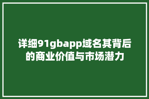 详细91gbapp域名其背后的商业价值与市场潜力 GoogleSEO