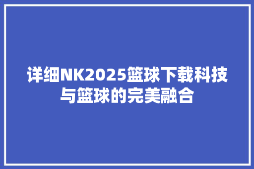 详细NK2025篮球下载科技与篮球的完美融合 必应SEO