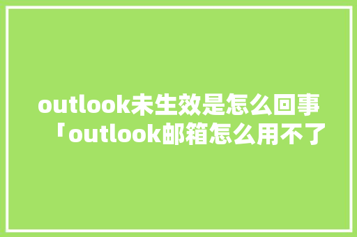 outlook未生效是怎么回事「outlook邮箱怎么用不了」 outlook未生效是怎么回事「outlook邮箱怎么用不了」 百度SEO