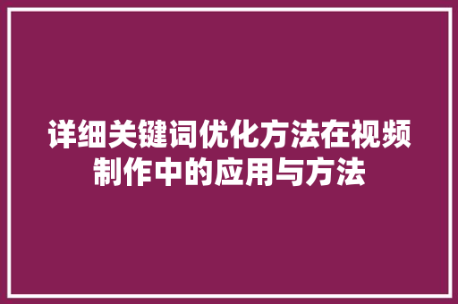 详细关键词优化方法在视频制作中的应用与方法 百度SEO
