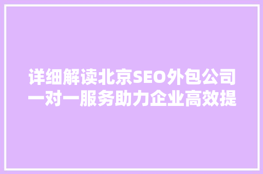 详细解读北京SEO外包公司一对一服务助力企业高效提升网站排名 必应SEO