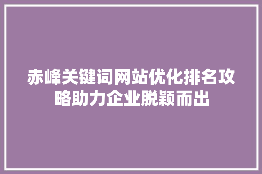赤峰关键词网站优化排名攻略助力企业脱颖而出 百度SEO