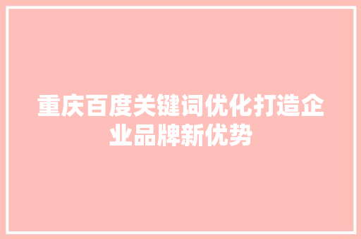 重庆百度关键词优化打造企业品牌新优势