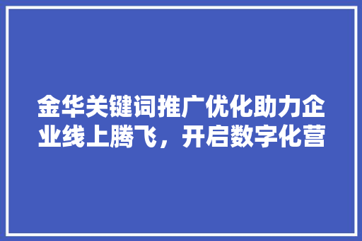 金华关键词推广优化助力企业线上腾飞，开启数字化营销新篇章