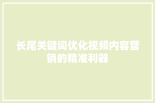 长尾关键词优化视频内容营销的精准利器 神马SEO