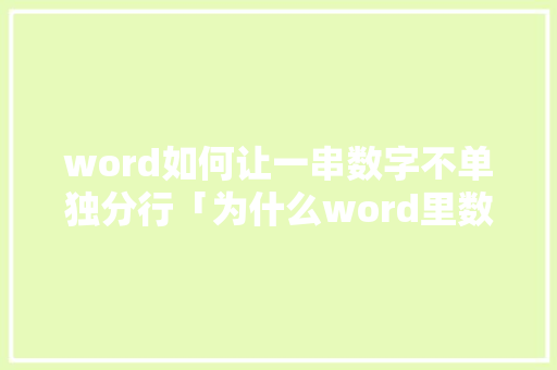word如何让一串数字不单独分行「为什么word里数字打不在一行」 word如何让一串数字不单独分行「为什么word里数字打不在一行」 百度SEO