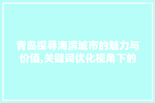 青岛探寻海滨城市的魅力与价值,关键词优化视角下的价格步骤 百度SEO