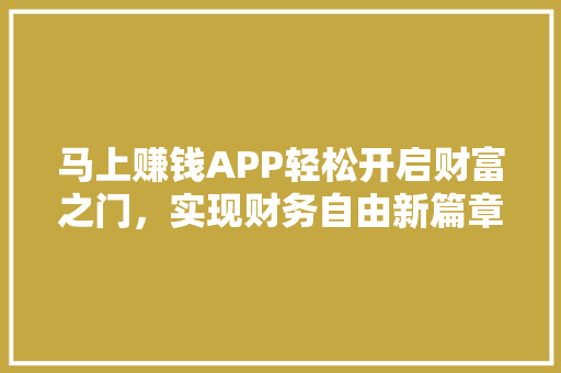 马上赚钱APP轻松开启财富之门，实现财务自由新篇章 百度SEO