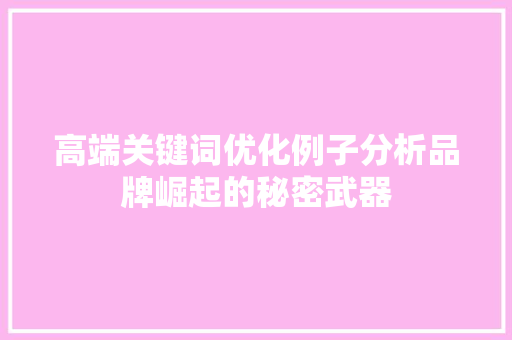 高端关键词优化例子分析品牌崛起的秘密武器 必应SEO